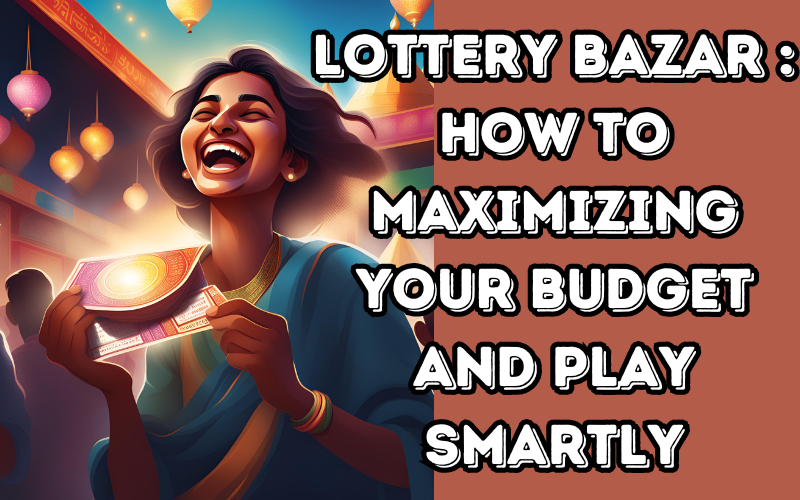 Lottery Bazar : How to Maximizing Your Budget and Play Smartly